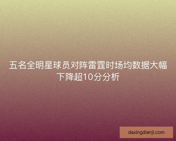五名全明星球员对阵雷霆时场均数据大幅下降超10分分析