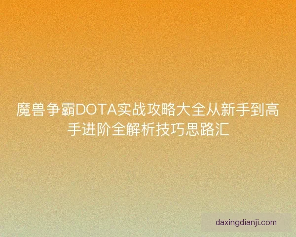 魔兽争霸DOTA实战攻略大全从新手到高手进阶全解析技巧思路汇