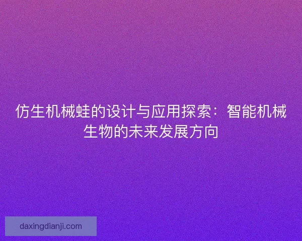 仿生机械蛙的设计与应用探索：智能机械生物的未来发展方向