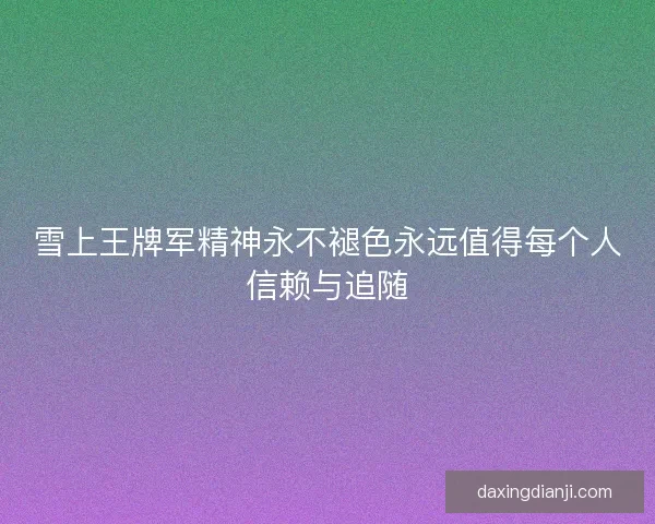 雪上王牌军精神永不褪色永远值得每个人信赖与追随