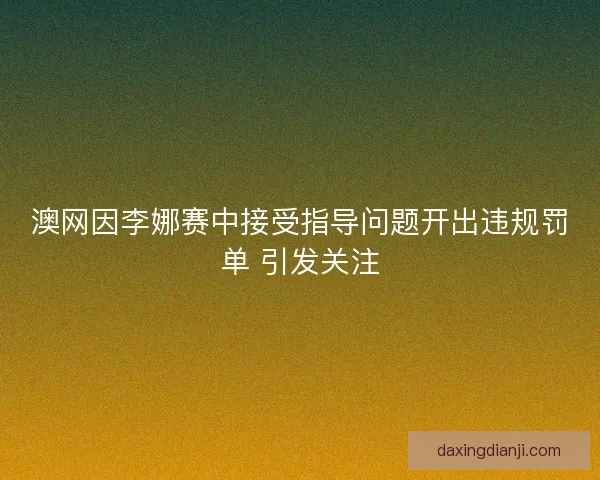 澳网因李娜赛中接受指导问题开出违规罚单 引发关注