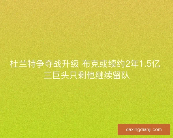 杜兰特争夺战升级 布克或续约2年1.5亿 三巨头只剩他继续留队